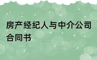 房產(chǎn)經(jīng)紀人與中介公司合同書