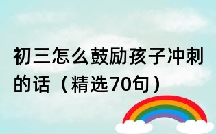 初三怎么鼓勵孩子沖刺的話（精選70句）