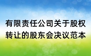 有限責(zé)任公司關(guān)于股權(quán)轉(zhuǎn)讓的股東會(huì)決議范本