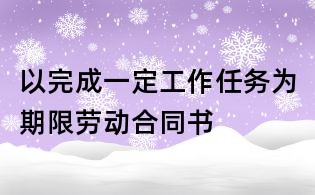以完成一定工作任務(wù)為期限勞動(dòng)合同書(shū)