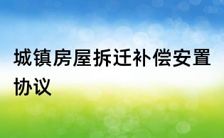 城鎮(zhèn)房屋拆遷補(bǔ)償安置協(xié)議