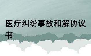 醫(yī)療糾紛事故和解協(xié)議書