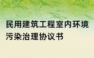 民用建筑工程室內(nèi)環(huán)境污染治理協(xié)議書