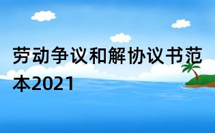 勞動(dòng)爭議和解協(xié)議書范本2021