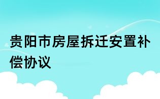 貴陽市房屋拆遷安置補償協議