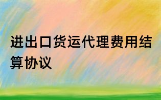 進出口貨運代理費用結算協(xié)議