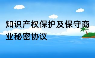 知識(shí)產(chǎn)權(quán)保護(hù)及保守商業(yè)秘密協(xié)議