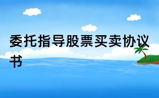 委托指導股票買賣協議書
