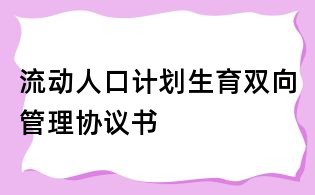 流動人口計劃生育雙向管理協議書