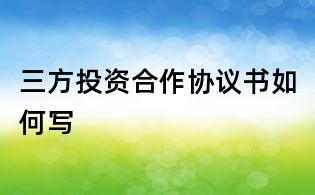 三方投資合作協議書如何寫