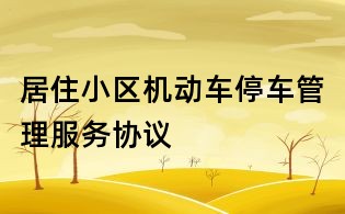 居住小區(qū)機動車停車管理服務協(xié)議