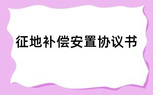 征地補(bǔ)償安置協(xié)議書(shū)