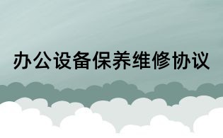 辦公設(shè)備保養(yǎng)維修協(xié)議