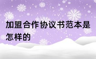 加盟合作協(xié)議書范本是怎樣的