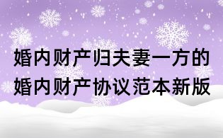 婚內財產歸夫妻一方的婚內財產協議范本新版