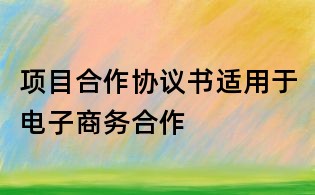 項目合作協議書適用于電子商務合作