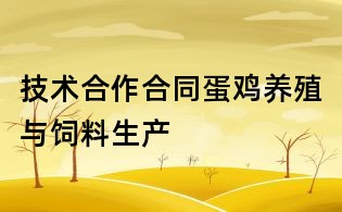 技術(shù)合作合同蛋雞養(yǎng)殖與飼料生產(chǎn)