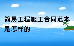 簡(jiǎn)易工程施工合同范本是怎樣的