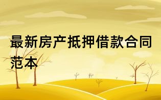 最新房產(chǎn)抵押借款合同范本
