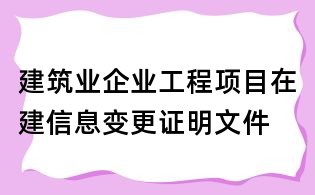 建筑業(yè)企業(yè)工程項目在建信息變更證明文件