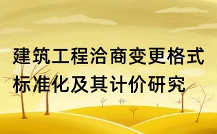 建筑工程洽商變更格式標準化及其計價研究