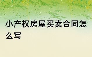 小產權房屋買賣合同怎么寫