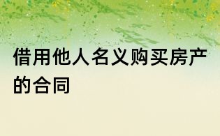 借用他人名義購買房產的合同