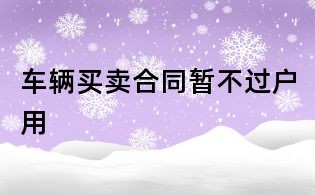車輛買賣合同暫不過戶用