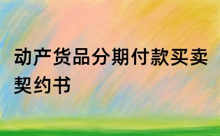 動(dòng)產(chǎn)貨品分期付款買賣契約書