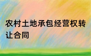 農(nóng)村土地承包經(jīng)營(yíng)權(quán)轉(zhuǎn)讓合同
