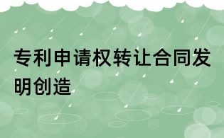 專利申請(qǐng)權(quán)轉(zhuǎn)讓合同發(fā)明創(chuàng)造