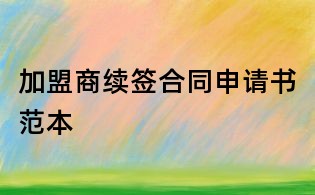 加盟商續(xù)簽合同申請書范本