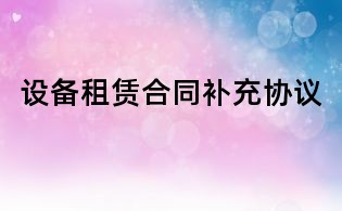 設(shè)備租賃合同補(bǔ)充協(xié)議
