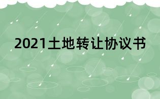 2021土地轉(zhuǎn)讓協(xié)議書