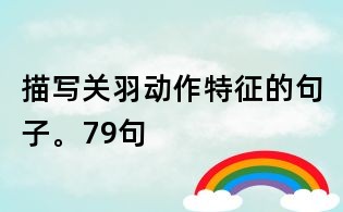 描寫關羽動作特征的句子。79句