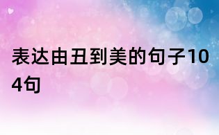 表達(dá)由丑到美的句子104句