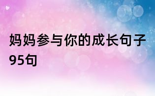 媽媽參與你的成長句子95句