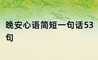晚安心語簡(jiǎn)短一句話53句