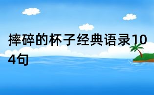 摔碎的杯子經典語錄104句