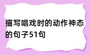 描寫唱戲時的動作神態的句子51句