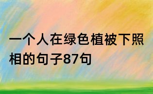一個人在綠色植被下照相的句子87句