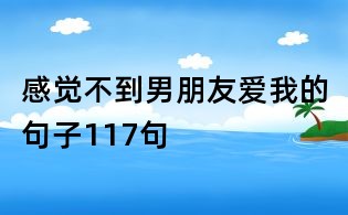 感覺不到男朋友愛我的句子117句