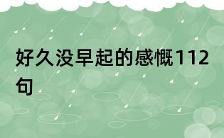 好久沒早起的感慨112句