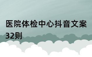 醫(yī)院體檢中心抖音文案32則
