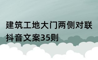 建筑工地大門兩側(cè)對(duì)聯(lián)抖音文案35則