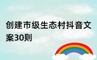 創(chuàng)建市級(jí)生態(tài)村抖音文案30則