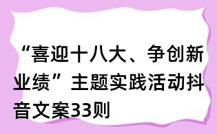 “喜迎十八大、爭創新業績”主題實踐活動抖音文案33則