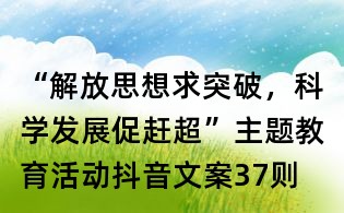 “解放思想求突破，科學發展促趕超”主題教育活動抖音文案37則