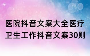 醫(yī)院抖音文案大全:醫(yī)療衛(wèi)生工作抖音文案30則