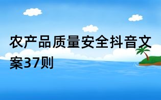 農(nóng)產(chǎn)品質(zhì)量安全抖音文案37則